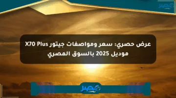 عرض حصري: سعر ومواصفات جيتور X70 Plus موديل 2025 بالسوق المصري